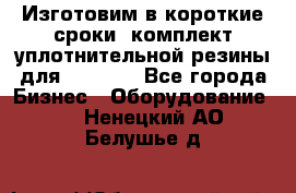 Изготовим в короткие сроки  комплект уплотнительной резины для XRB 6,  - Все города Бизнес » Оборудование   . Ненецкий АО,Белушье д.